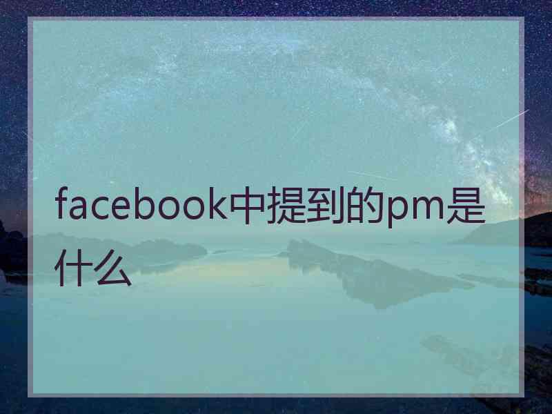 facebook中提到的pm是什么