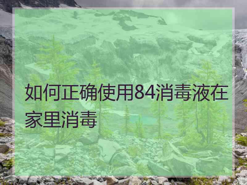 如何正确使用84消毒液在家里消毒