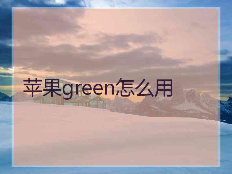 苹果green怎么用