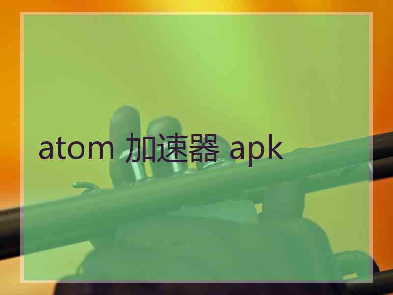 atom 加速器 apk