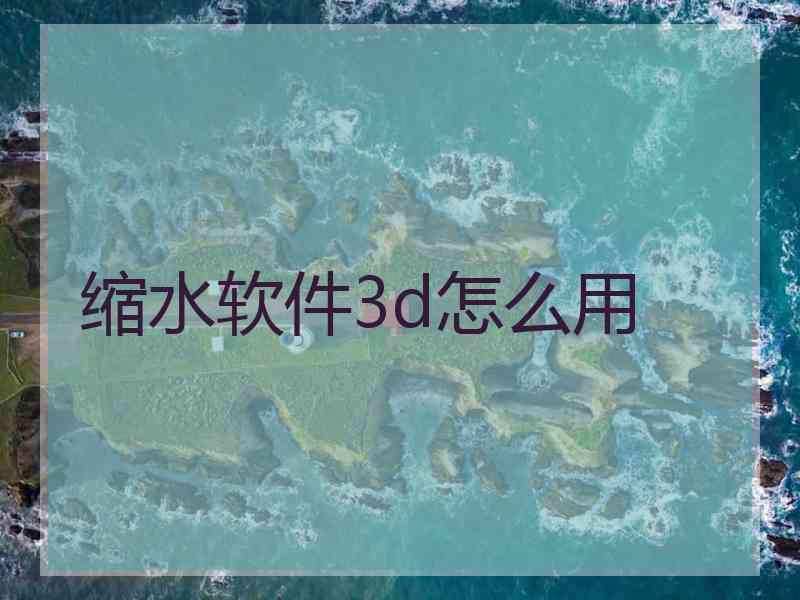 缩水软件3d怎么用