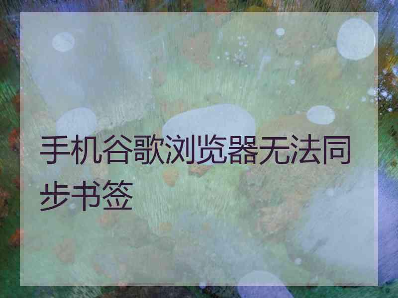 手机谷歌浏览器无法同步书签