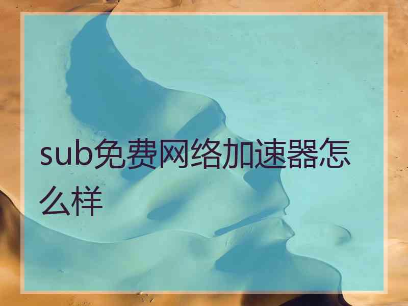 sub免费网络加速器怎么样