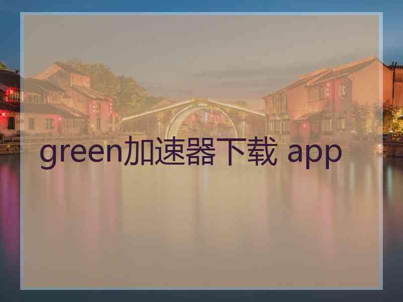 green加速器下载 app