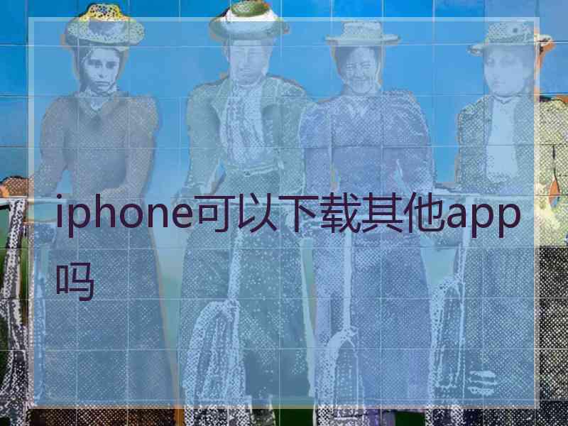 iphone可以下载其他app吗