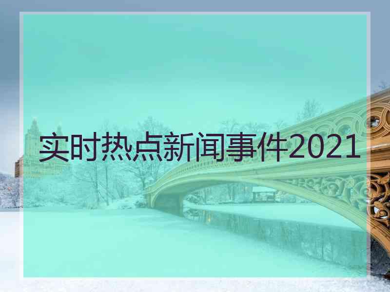 实时热点新闻事件2021