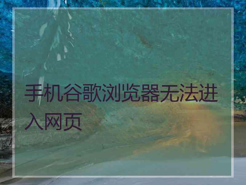 手机谷歌浏览器无法进入网页