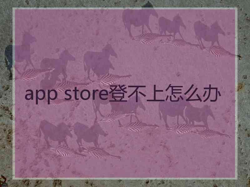 app store登不上怎么办