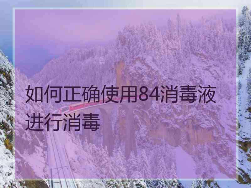 如何正确使用84消毒液进行消毒