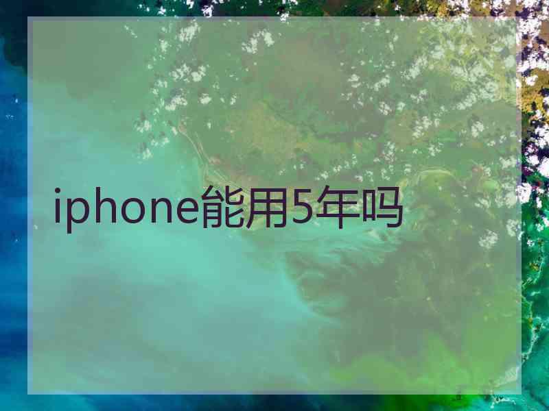 iphone能用5年吗