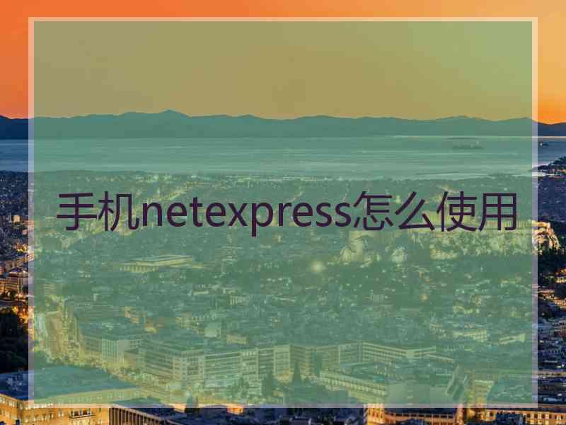 手机netexpress怎么使用