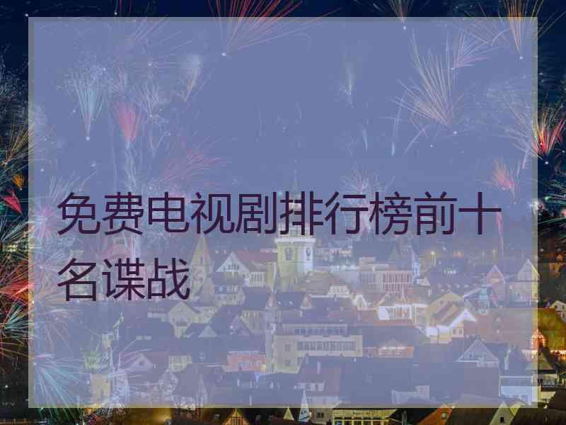 免费电视剧排行榜前十名谍战