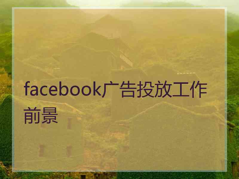 facebook广告投放工作前景