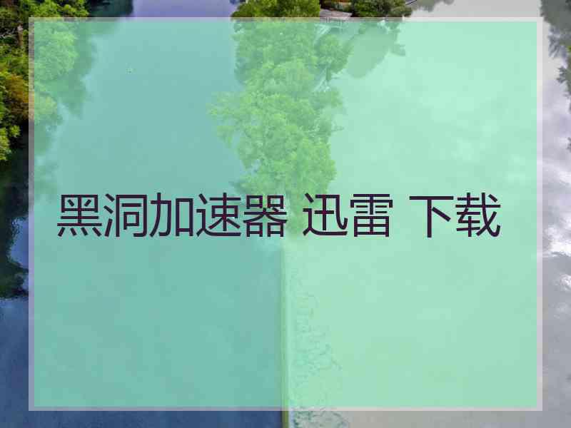 黑洞加速器 迅雷 下载