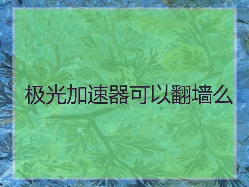 极光加速器可以翻墙么