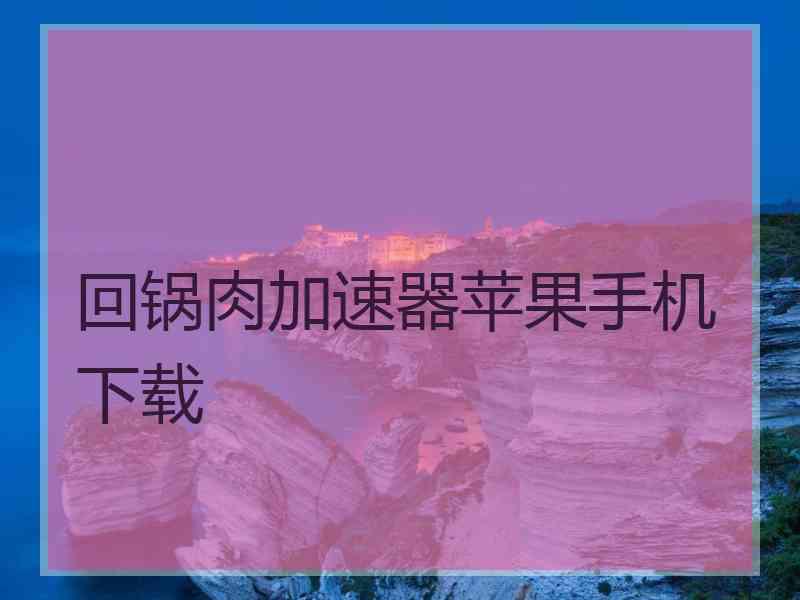 回锅肉加速器苹果手机下载