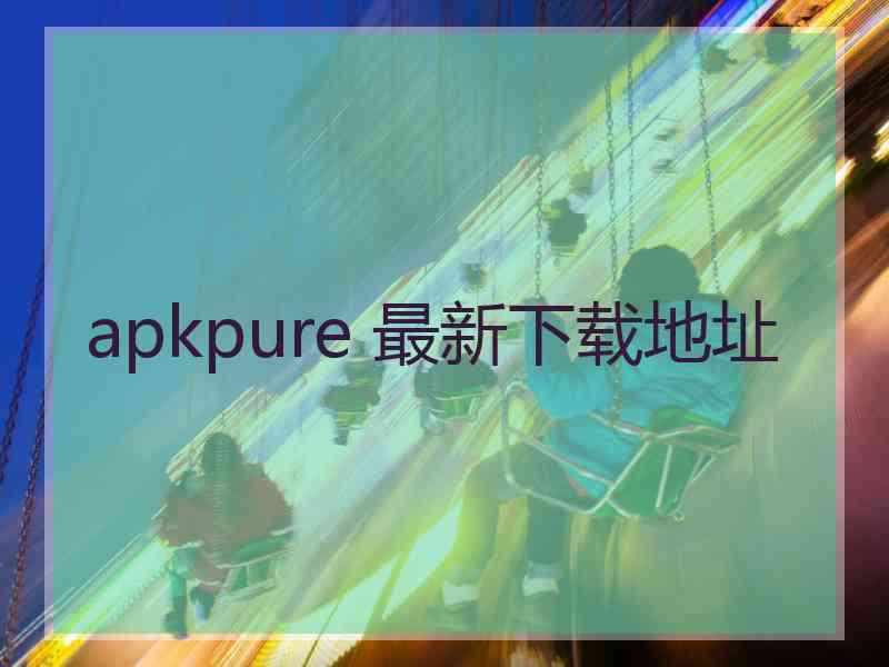 apkpure 最新下载地址