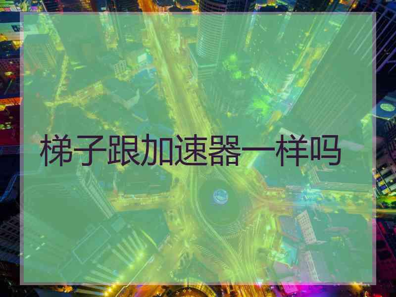 梯子跟加速器一样吗