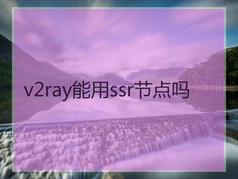 v2ray能用ssr节点吗