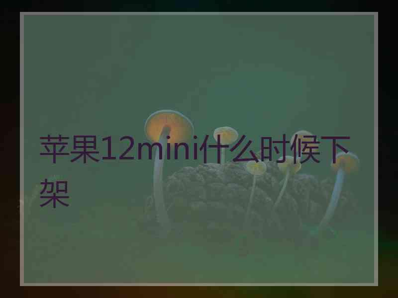 苹果12mini什么时候下架