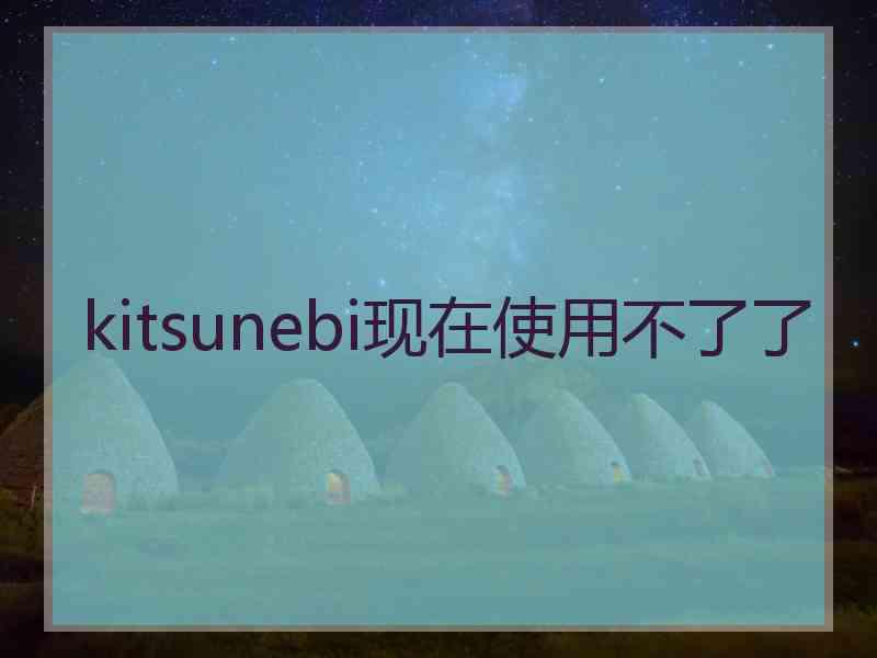 kitsunebi现在使用不了了