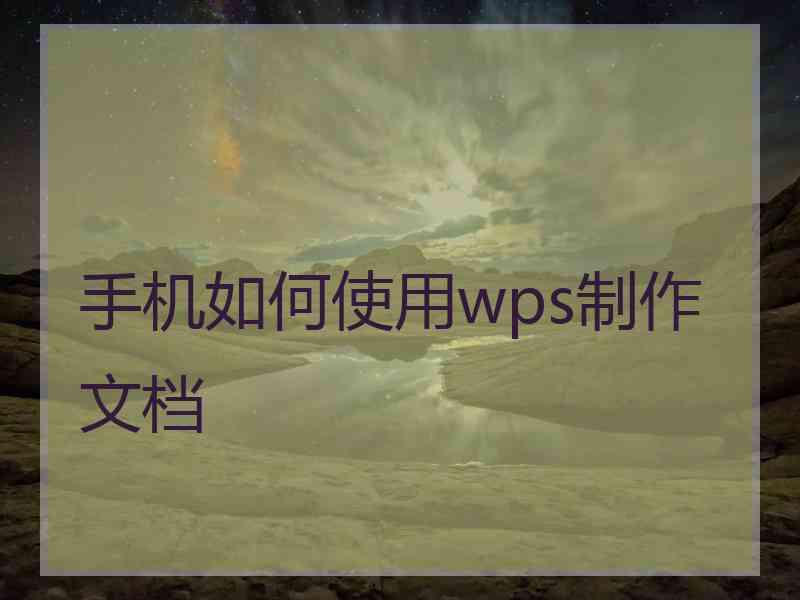 手机如何使用wps制作文档