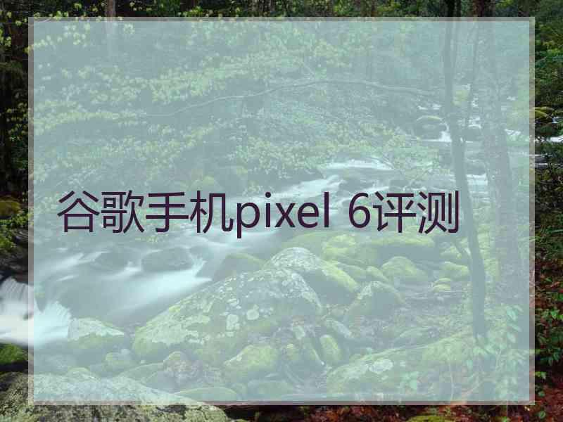 谷歌手机pixel 6评测