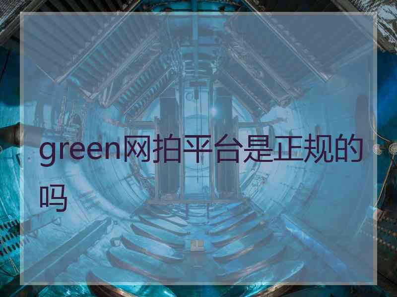 green网拍平台是正规的吗