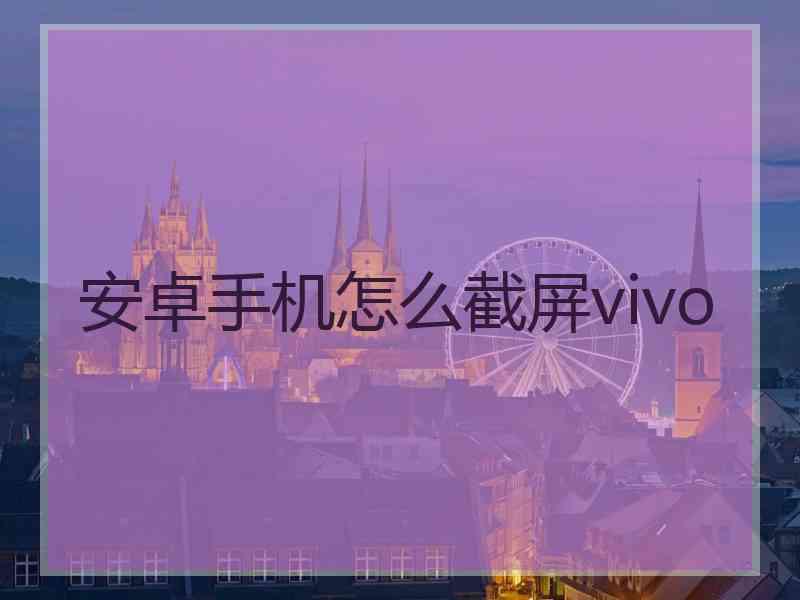 安卓手机怎么截屏vivo