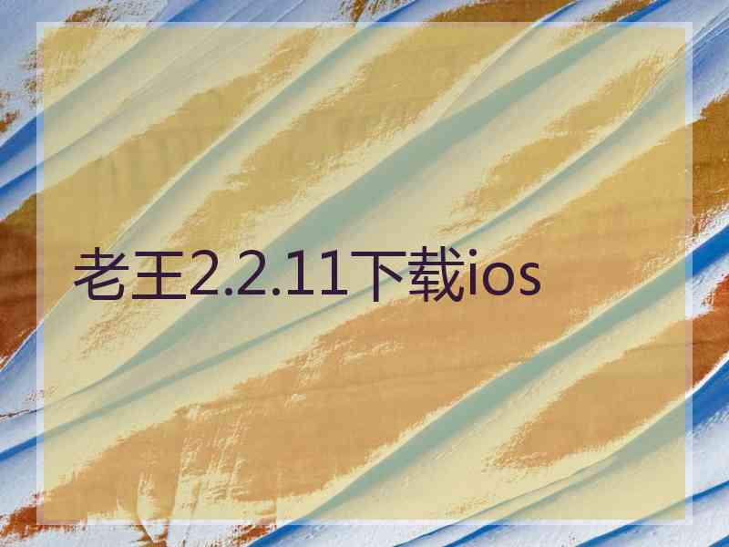 老王2.2.11下载ios