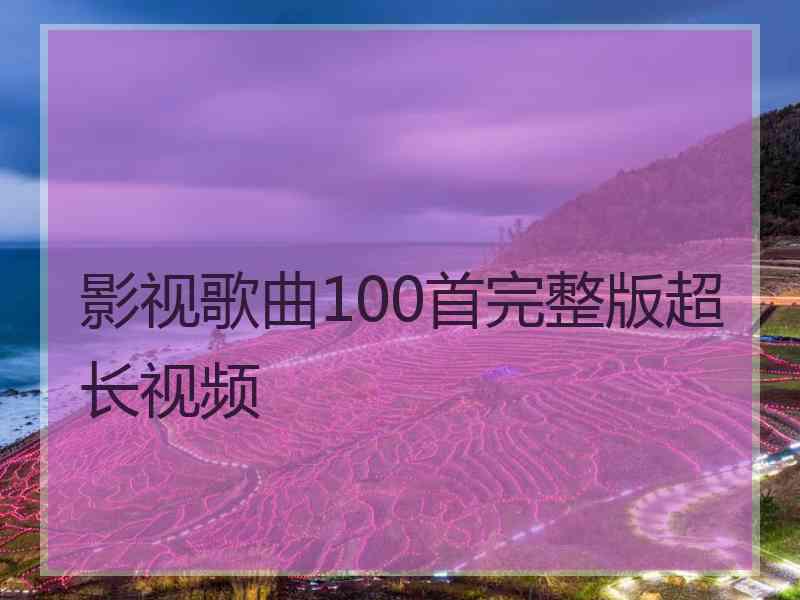 影视歌曲100首完整版超长视频