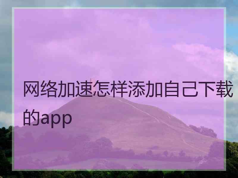 网络加速怎样添加自己下载的app