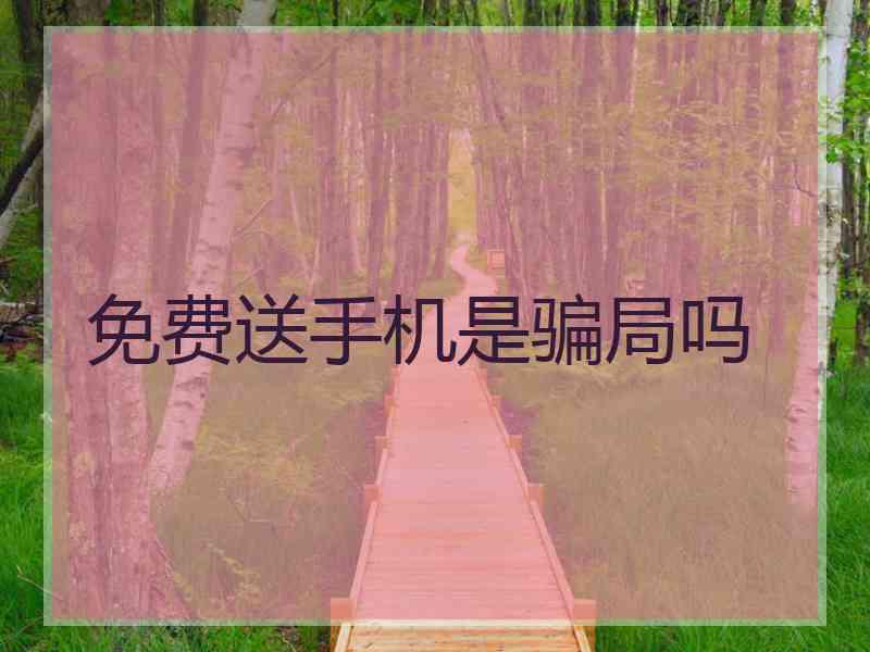 免费送手机是骗局吗