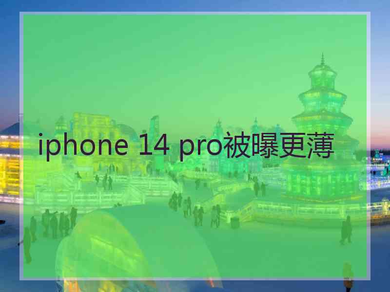 iphone 14 pro被曝更薄