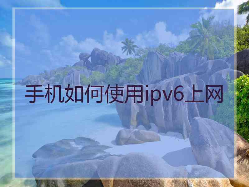 手机如何使用ipv6上网